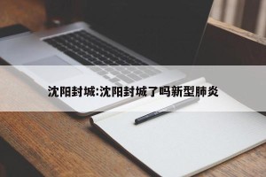 沈阳封城:沈阳封城了吗新型肺炎