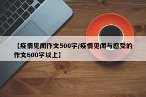 【疫情见闻作文500字/疫情见闻与感受的作文600字以上】