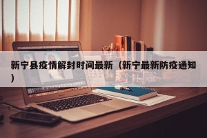 新宁县疫情解封时间最新（新宁最新防疫通知）