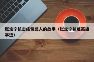 张定宁抗击疫情感人的故事（张定宁抗疫英雄事迹）
