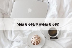 【电脑多少钱/平板电脑多少钱】