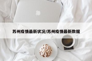 苏州疫情最新状况/苏州疫情最新数据