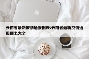云南省最新疫情通报图表:云南省最新疫情通报图表大全