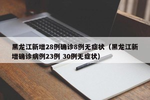 黑龙江新增28例确诊8例无症状（黑龙江新增确诊病例23例 30例无症状）