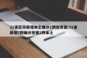 31省区市新增本土确诊1例在安徽:31省新增7例确诊安徽2例本土