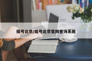 摇号北京/摇号北京官网查询系统