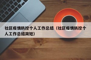 社区疫情防控个人工作总结（社区疫情防控个人工作总结简短）