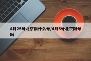 4月25号北京限什么号/4月5号北京限号吗