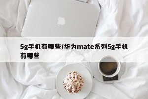 5g手机有哪些/华为mate系列5g手机有哪些