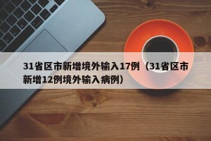 31省区市新增境外输入17例（31省区市新增12例境外输入病例）