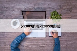 【cx889航班,cz8859航班】