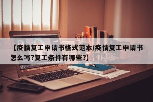【疫情复工申请书格式范本/疫情复工申请书怎么写?复工条件有哪些?】