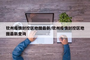 钦州疫情封控区地图最新/钦州疫情封控区地图最新查询