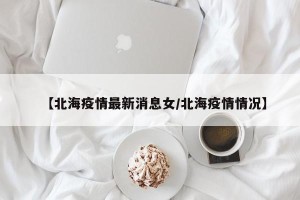 【北海疫情最新消息女/北海疫情情况】