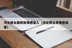 河北邢台最新疫情感染人（河北邢台疫情感染者）