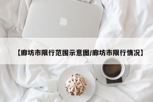 【廊坊市限行范围示意图/廊坊市限行情况】