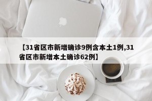 【31省区市新增确诊9例含本土1例,31省区市新增本土确诊62例】