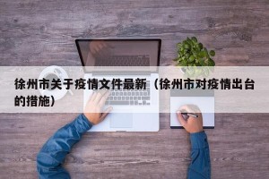 徐州市关于疫情文件最新（徐州市对疫情出台的措施）