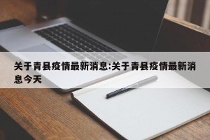 关于青县疫情最新消息:关于青县疫情最新消息今天