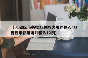 【31省区市新增22例均为境外输入/31省区市新增境外输入12例】