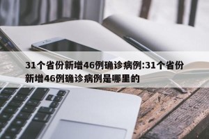 31个省份新增46例确诊病例:31个省份新增46例确诊病例是哪里的