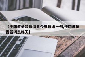 【沈阳疫情最新消息今天新增一例,沈阳疫情最新消息昨天】