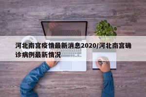 河北南宫疫情最新消息2020/河北南宫确诊病例最新情况