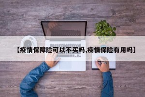 【疫情保障险可以不买吗,疫情保险有用吗】