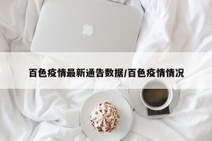 百色疫情最新通告数据/百色疫情情况