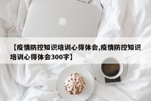 【疫情防控知识培训心得体会,疫情防控知识培训心得体会300字】