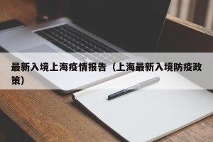 最新入境上海疫情报告（上海最新入境防疫政策）