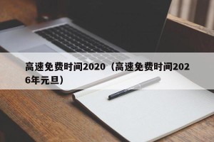 高速免费时间2020（高速免费时间2026年元旦）