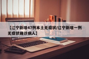 【辽宁新增47例本土无症状/辽宁新增一例无症状确诊病人】