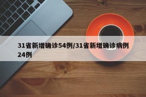 31省新增确诊54例/31省新增确诊病例24例