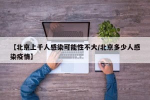 【北京上千人感染可能性不大/北京多少人感染疫情】