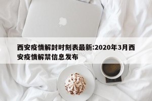 西安疫情解封时刻表最新:2020年3月西安疫情解禁信息发布