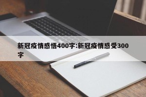 新冠疫情感悟400字:新冠疫情感受300字
