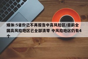 媒体:5省份已不再报告中高风险区/目前全国高风险地区已全部清零 中风险地区仍有4个