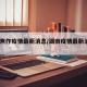 湖南焦作疫情最新消息/湖南疫情最新消息2021