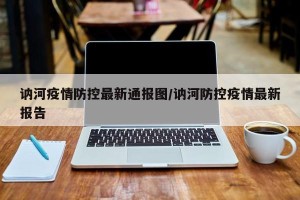 讷河疫情防控最新通报图/讷河防控疫情最新报告