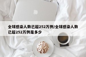 全球感染人数已超252万例/全球感染人数已超252万例是多少