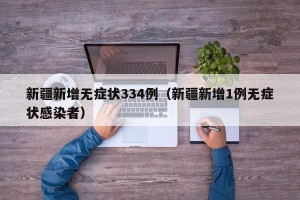 新疆新增无症状334例（新疆新增1例无症状感染者）