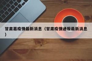 甘肃嘉疫情最新消息（甘肃疫情通报最新消息）
