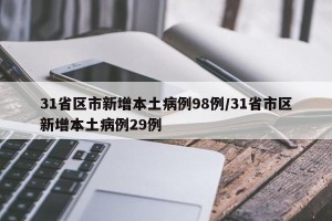 31省区市新增本土病例98例/31省市区新增本土病例29例