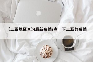 【三亚地区查询最新疫情/查一下三亚的疫情】