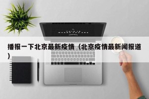 播报一下北京最新疫情（北京疫情最新闻报道）
