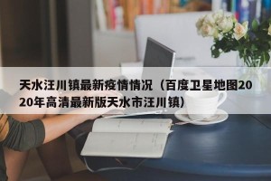 天水汪川镇最新疫情情况（百度卫星地图2020年高清最新版天水市汪川镇）