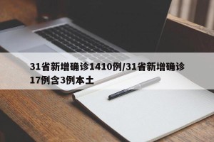 31省新增确诊1410例/31省新增确诊17例含3例本土