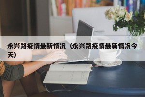 永兴路疫情最新情况（永兴路疫情最新情况今天）
