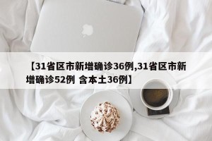 【31省区市新增确诊36例,31省区市新增确诊52例 含本土36例】